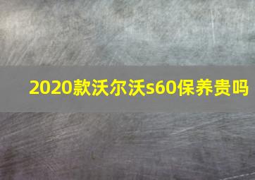 2020款沃尔沃s60保养贵吗