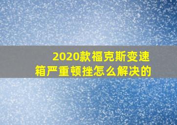 2020款福克斯变速箱严重顿挫怎么解决的