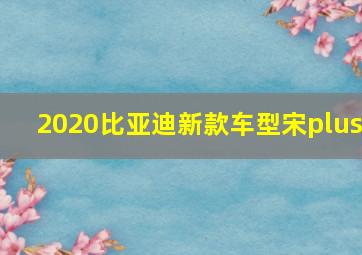 2020比亚迪新款车型宋plus