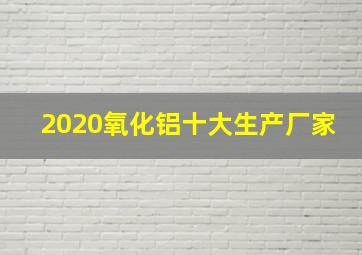 2020氧化铝十大生产厂家