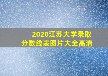 2020江苏大学录取分数线表图片大全高清