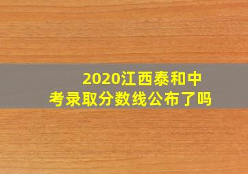 2020江西泰和中考录取分数线公布了吗