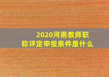 2020河南教师职称评定申报条件是什么