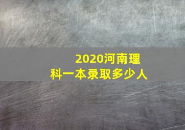 2020河南理科一本录取多少人