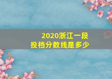 2020浙江一段投档分数线是多少