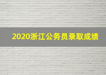 2020浙江公务员录取成绩