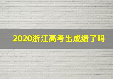 2020浙江高考出成绩了吗