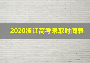 2020浙江高考录取时间表