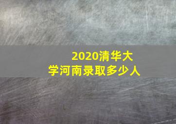 2020清华大学河南录取多少人