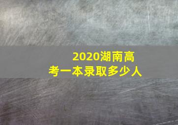 2020湖南高考一本录取多少人