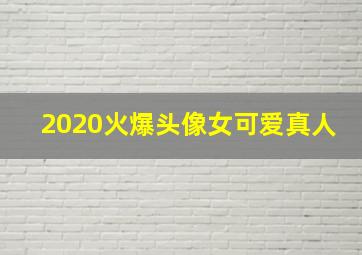 2020火爆头像女可爱真人