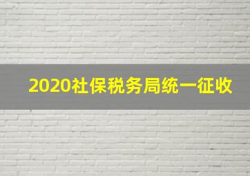 2020社保税务局统一征收