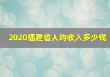 2020福建省人均收入多少钱