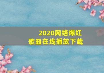 2020网络爆红歌曲在线播放下载