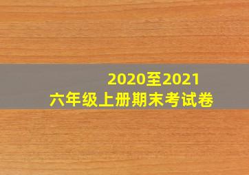 2020至2021六年级上册期末考试卷