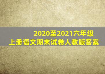 2020至2021六年级上册语文期末试卷人教版答案