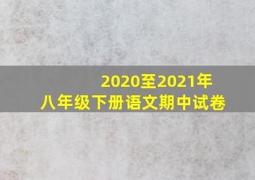 2020至2021年八年级下册语文期中试卷