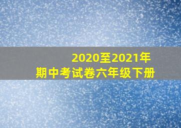 2020至2021年期中考试卷六年级下册