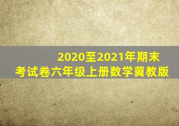 2020至2021年期末考试卷六年级上册数学冀教版