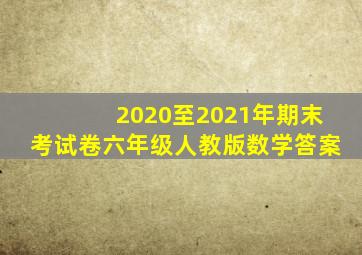 2020至2021年期末考试卷六年级人教版数学答案