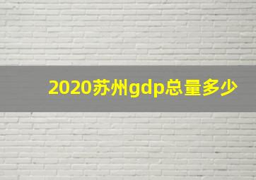 2020苏州gdp总量多少