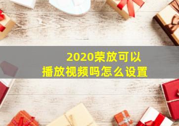 2020荣放可以播放视频吗怎么设置