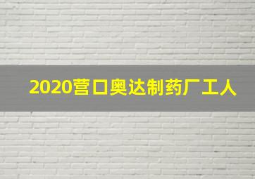 2020营口奥达制药厂工人