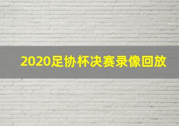 2020足协杯决赛录像回放