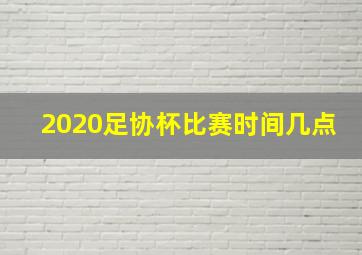 2020足协杯比赛时间几点