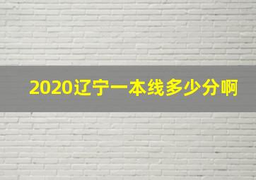 2020辽宁一本线多少分啊