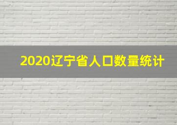 2020辽宁省人口数量统计