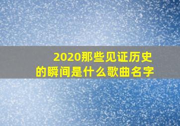 2020那些见证历史的瞬间是什么歌曲名字