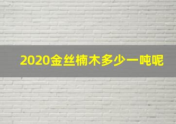 2020金丝楠木多少一吨呢