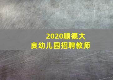 2020顺德大良幼儿园招聘教师