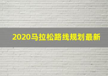 2020马拉松路线规划最新