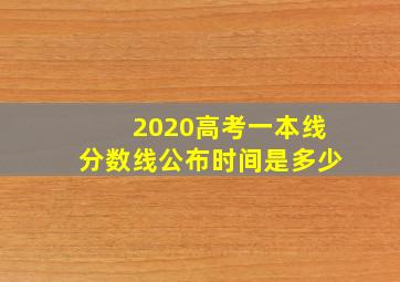 2020高考一本线分数线公布时间是多少