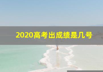 2020高考出成绩是几号