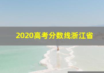 2020高考分数线浙江省