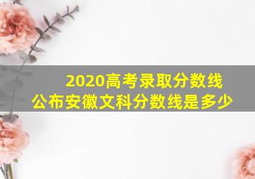 2020高考录取分数线公布安徽文科分数线是多少