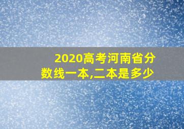 2020高考河南省分数线一本,二本是多少