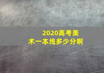 2020高考美术一本线多少分啊