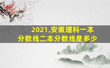 2021,安徽理科一本分数线二本分数线是多少