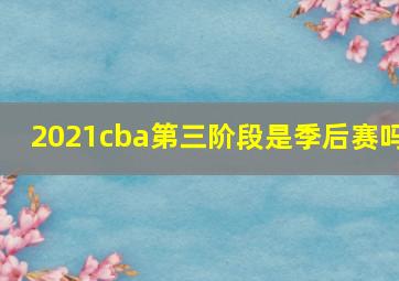 2021cba第三阶段是季后赛吗