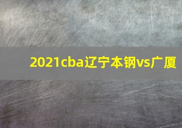 2021cba辽宁本钢vs广厦