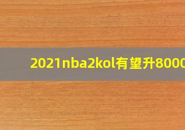 2021nba2kol有望升8000的