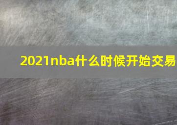 2021nba什么时候开始交易