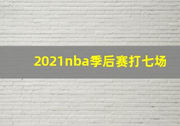 2021nba季后赛打七场