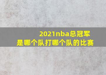 2021nba总冠军是哪个队打哪个队的比赛