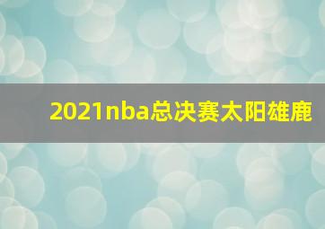 2021nba总决赛太阳雄鹿