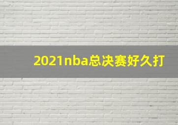 2021nba总决赛好久打